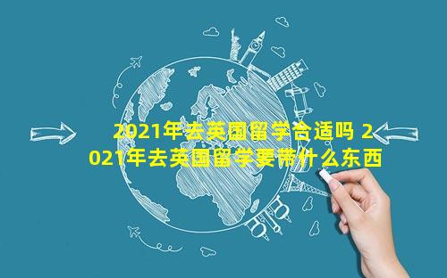 2021年去英国留学合适吗 2021年去英国留学要带什么东西